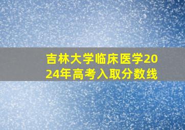 吉林大学临床医学2024年高考入取分数线