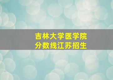 吉林大学医学院分数线江苏招生