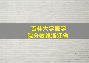 吉林大学医学院分数线浙江省