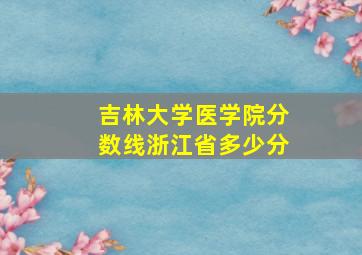 吉林大学医学院分数线浙江省多少分