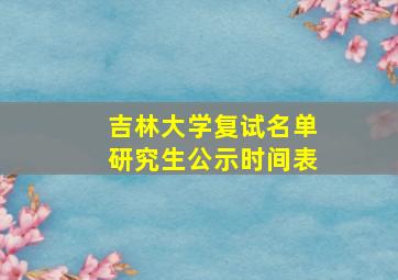 吉林大学复试名单研究生公示时间表