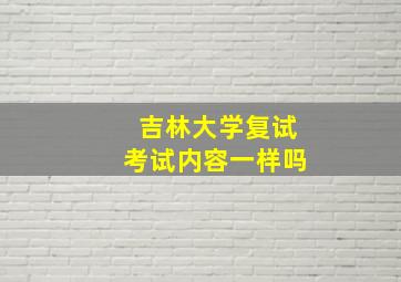 吉林大学复试考试内容一样吗