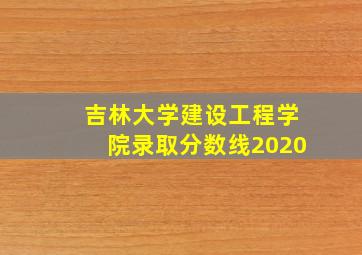 吉林大学建设工程学院录取分数线2020