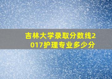 吉林大学录取分数线2017护理专业多少分