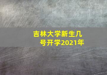 吉林大学新生几号开学2021年