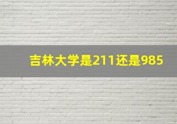 吉林大学是211还是985