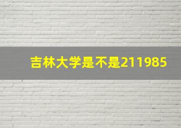 吉林大学是不是211985