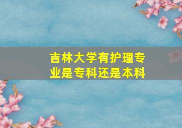 吉林大学有护理专业是专科还是本科