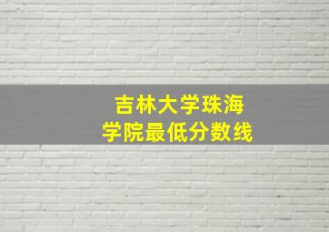 吉林大学珠海学院最低分数线