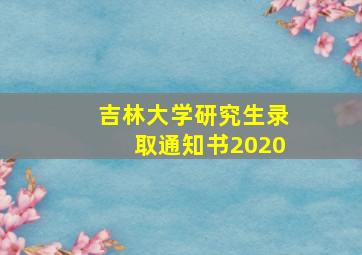 吉林大学研究生录取通知书2020