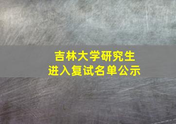 吉林大学研究生进入复试名单公示