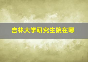 吉林大学研究生院在哪