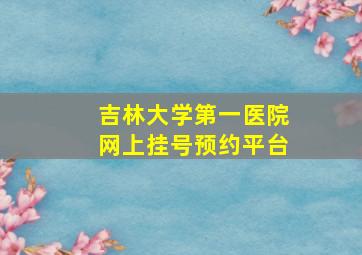 吉林大学第一医院网上挂号预约平台