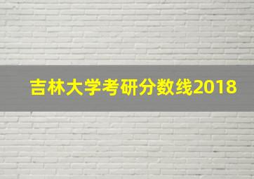 吉林大学考研分数线2018