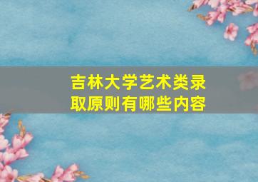 吉林大学艺术类录取原则有哪些内容