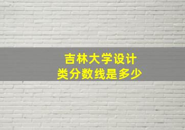 吉林大学设计类分数线是多少