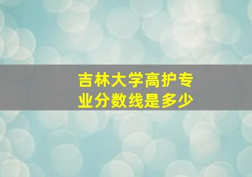 吉林大学高护专业分数线是多少