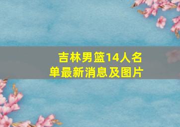 吉林男篮14人名单最新消息及图片