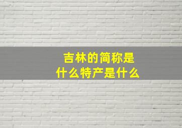 吉林的简称是什么特产是什么