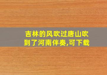 吉林的风吹过唐山吹到了河南伴奏,可下载