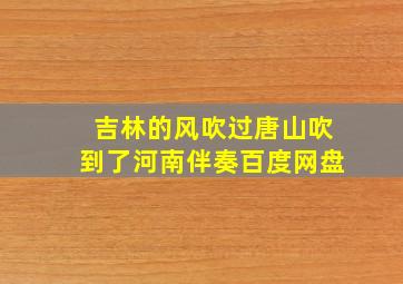 吉林的风吹过唐山吹到了河南伴奏百度网盘