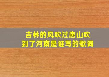 吉林的风吹过唐山吹到了河南是谁写的歌词