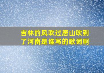 吉林的风吹过唐山吹到了河南是谁写的歌词啊