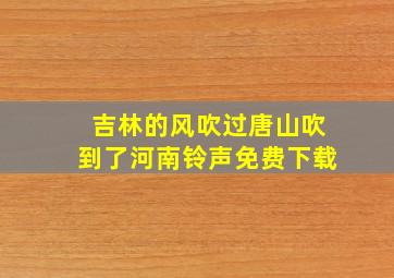 吉林的风吹过唐山吹到了河南铃声免费下载