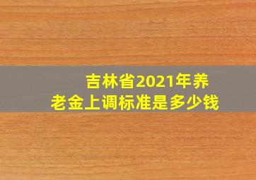 吉林省2021年养老金上调标准是多少钱