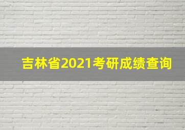 吉林省2021考研成绩查询