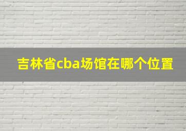 吉林省cba场馆在哪个位置