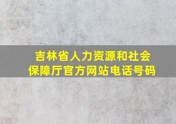 吉林省人力资源和社会保障厅官方网站电话号码