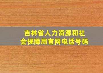 吉林省人力资源和社会保障局官网电话号码