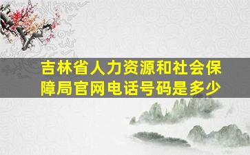 吉林省人力资源和社会保障局官网电话号码是多少