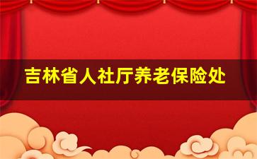 吉林省人社厅养老保险处