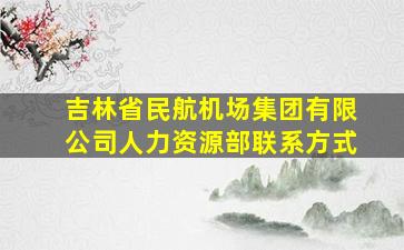 吉林省民航机场集团有限公司人力资源部联系方式