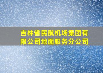 吉林省民航机场集团有限公司地面服务分公司