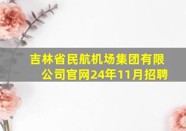 吉林省民航机场集团有限公司官网24年11月招聘