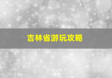 吉林省游玩攻略