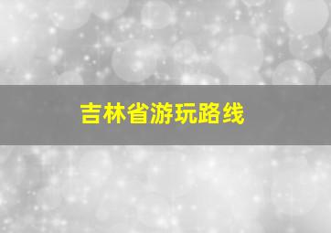 吉林省游玩路线