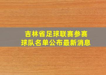 吉林省足球联赛参赛球队名单公布最新消息