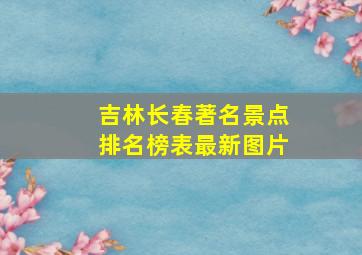 吉林长春著名景点排名榜表最新图片