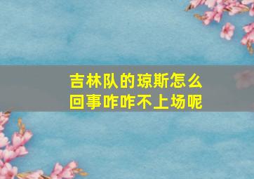 吉林队的琼斯怎么回事咋咋不上场呢