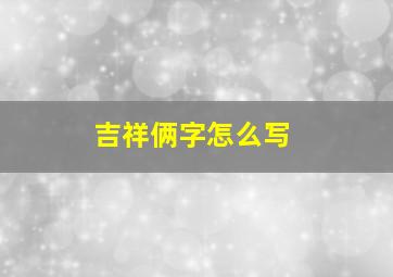 吉祥俩字怎么写