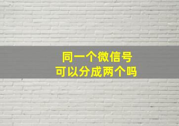 同一个微信号可以分成两个吗