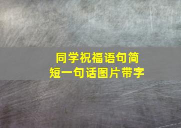 同学祝福语句简短一句话图片带字