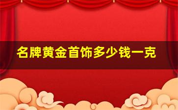 名牌黄金首饰多少钱一克