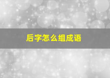 后字怎么组成语