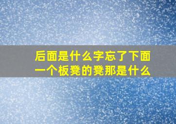 后面是什么字忘了下面一个板凳的凳那是什么