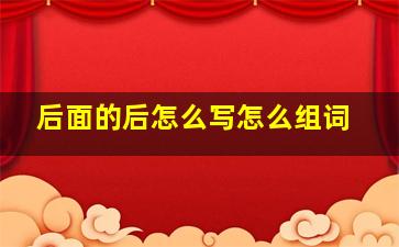 后面的后怎么写怎么组词